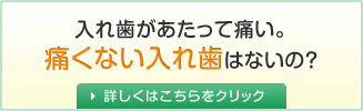 入れ歯があたって痛い。痛くない入れ歯はないの?