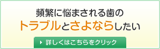頻繁に悩まされる歯のトラブルとさよならしたい